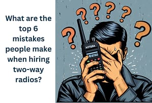 what are the top 6 mistakes people make when hiring two-way radios